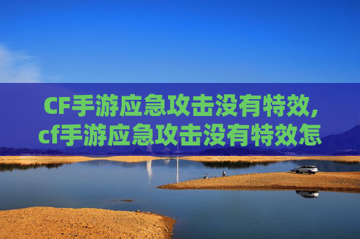 CF手游应急攻击没有特效,cf手游应急攻击没有特效怎么办