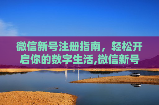 微信新号注册指南，轻松开启你的数字生活,微信新号注册辅助验证怎样跳过