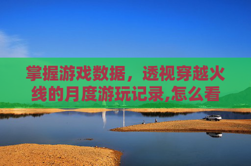 掌握游戏数据，透视穿越火线的月度游玩记录,怎么看cf玩了多久