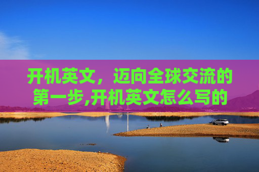 开机英文，迈向全球交流的第一步,开机英文怎么写的