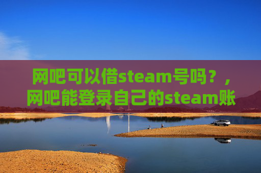 网吧可以借steam号吗？,网吧能登录自己的steam账号么
