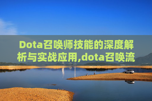 Dota召唤师技能的深度解析与实战应用,dota召唤流