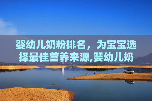 婴幼儿奶粉排名，为宝宝选择最佳营养来源,婴幼儿奶粉排名第一