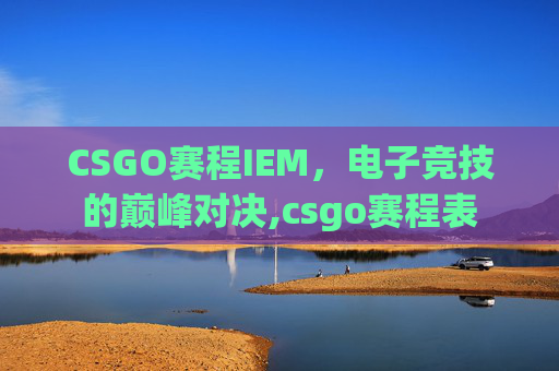 CSGO赛程IEM，电子竞技的巅峰对决,csgo赛程表