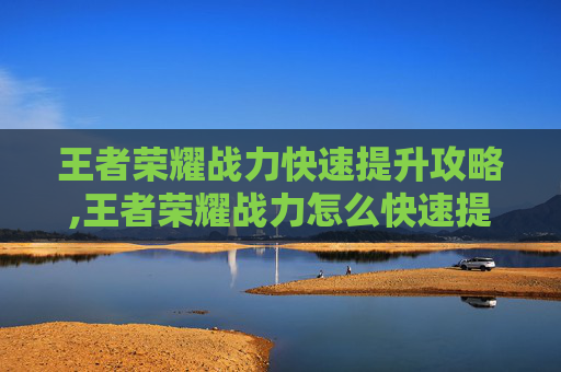 王者荣耀战力快速提升攻略,王者荣耀战力怎么快速提升,英雄胜率和场次哪个更重要?
