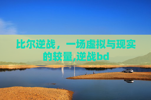比尔逆战，一场虚拟与现实的较量,逆战bd