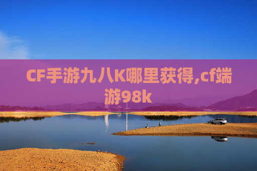 CF手游九八K哪里获得,cf端游98k