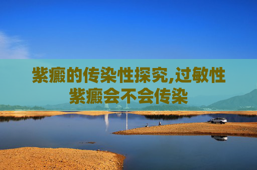 紫癜的传染性探究,过敏性紫癜会不会传染