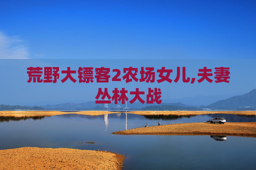 荒野大镖客2农场女儿,夫妻丛林大战