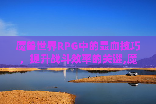 魔兽世界RPG中的显血技巧，提升战斗效率的关键,魔兽显血工具