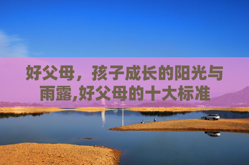 好父母，孩子成长的阳光与雨露,好父母的十大标准
