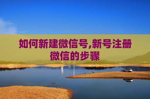 如何新建微信号,新号注册微信的步骤