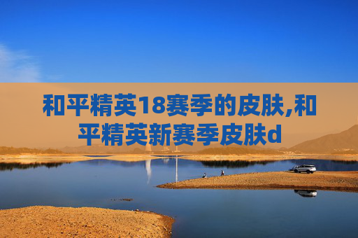 和平精英18赛季的皮肤,和平精英新赛季皮肤d