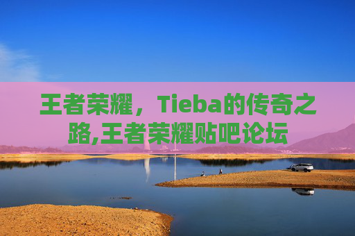王者荣耀，Tieba的传奇之路,王者荣耀贴吧论坛