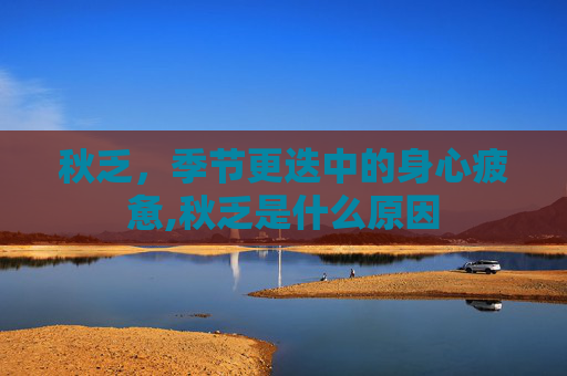 秋乏，季节更迭中的身心疲惫,秋乏是什么原因