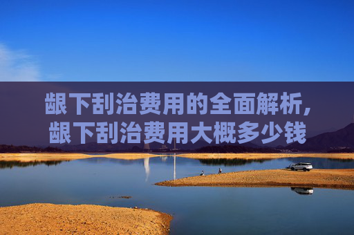 龈下刮治费用的全面解析,龈下刮治费用大概多少钱