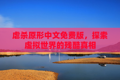 虐杀原形中文免费版，探索虚拟世界的残酷真相