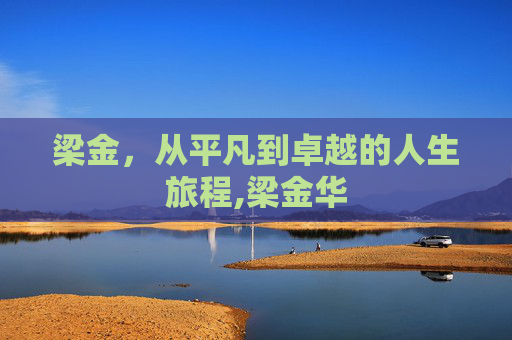 梁金，从平凡到卓越的人生旅程,梁金华