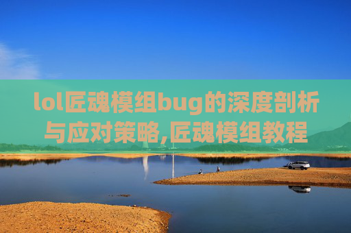 lol匠魂模组bug的深度剖析与应对策略,匠魂模组教程