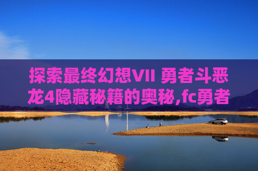 探索最终幻想VII 勇者斗恶龙4隐藏秘籍的奥秘,fc勇者斗恶龙4全流程攻略
