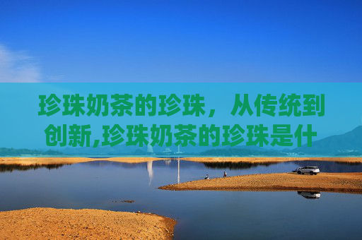 珍珠奶茶的珍珠，从传统到创新,珍珠奶茶的珍珠是什么原料