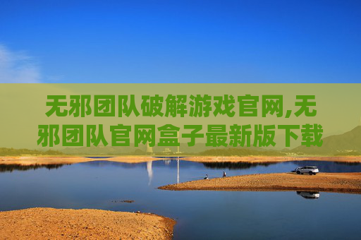无邪团队破解游戏官网,无邪团队官网盒子最新版下载 无邪团队破解游戏官网,无邪团队官网盒子最新版下载
