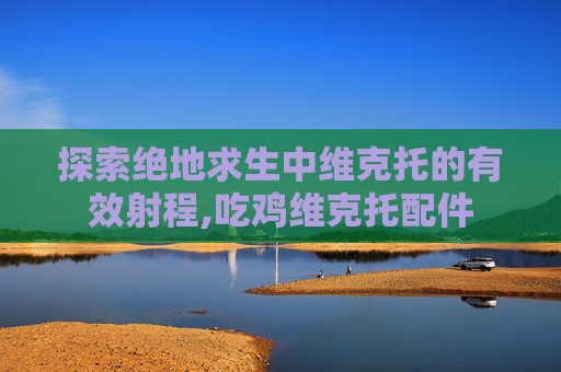 探索绝地求生中维克托的有效射程,吃鸡维克托配件