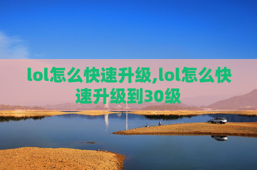 lol怎么快速升级,lol怎么快速升级到30级 lol怎么快速升级,lol怎么快速升级到30级
