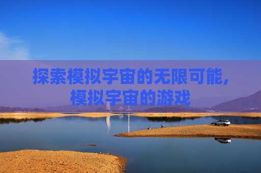 探索模拟宇宙的无限可能,模拟宇宙的游戏