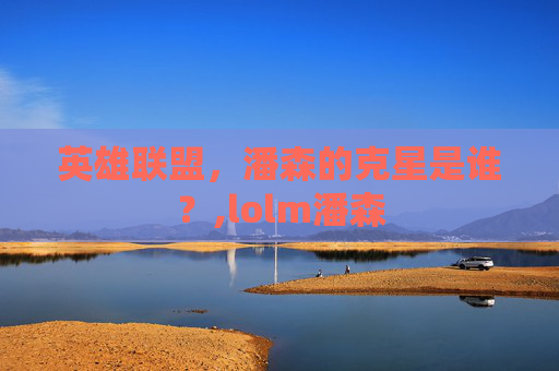 英雄联盟，潘森的克星是谁？,lolm潘森