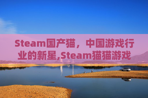Steam国产猫，中国游戏行业的新星,Steam猫猫游戏