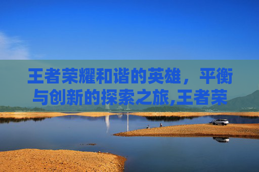 王者荣耀和谐的英雄，平衡与创新的探索之旅,王者荣耀和谐的英雄怎么获得