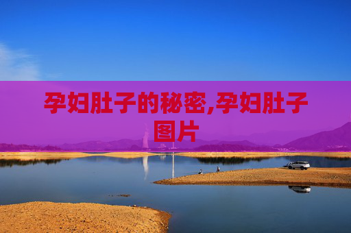 孕妇肚子的秘密,孕妇肚子图片
