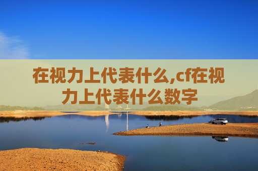 在视力上代表什么,cf在视力上代表什么数字