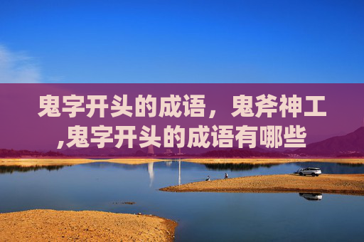 鬼字开头的成语，鬼斧神工,鬼字开头的成语有哪些