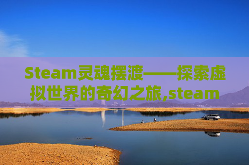 Steam灵魂摆渡——探索虚拟世界的奇幻之旅,steam灵魂摆渡人怎么联机