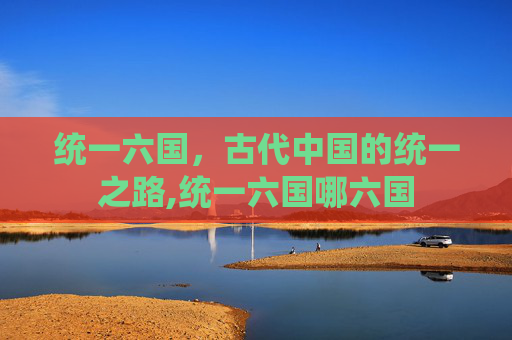 统一六国，古代中国的统一之路,统一六国哪六国