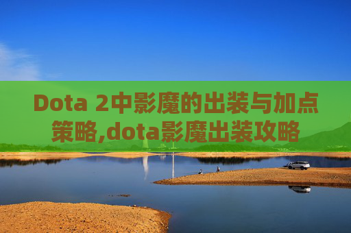 Dota 2中影魔的出装与加点策略,dota影魔出装攻略