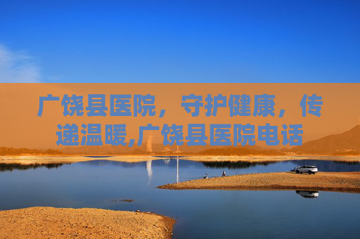 广饶县医院，守护健康，传递温暖,广饶县医院电话