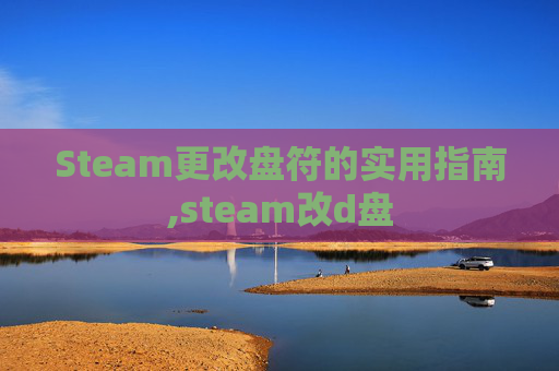 Steam更改盘符的实用指南,steam改d盘