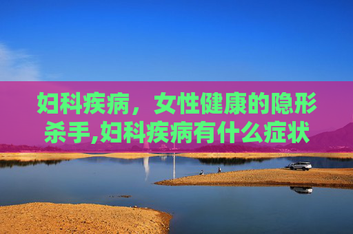 妇科疾病，女性健康的隐形杀手,妇科疾病有什么症状