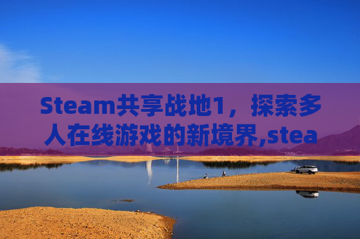 Steam共享战地1，探索多人在线游戏的新境界,steam战地6能共享吗