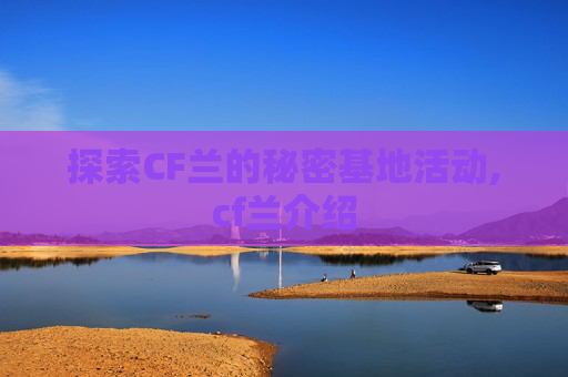 探索CF兰的秘密基地活动,cf兰介绍