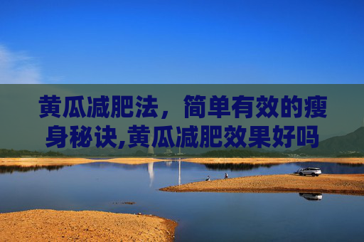 黄瓜减肥法，简单有效的瘦身秘诀,黄瓜减肥效果好吗