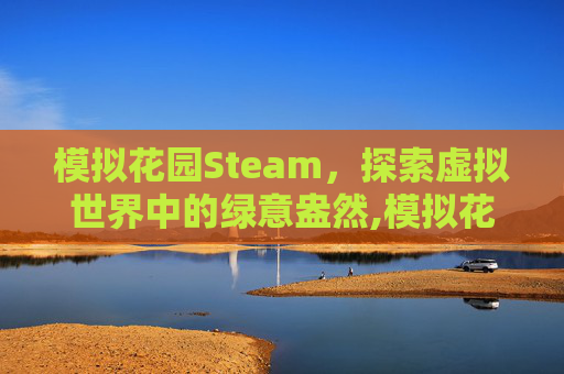 模拟花园Steam，探索虚拟世界中的绿意盎然,模拟花园小镇