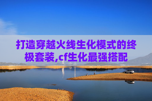 打造穿越火线生化模式的终极套装,cf生化最强搭配