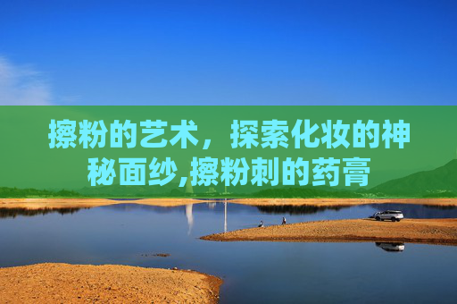 擦粉的艺术，探索化妆的神秘面纱,擦粉刺的药膏