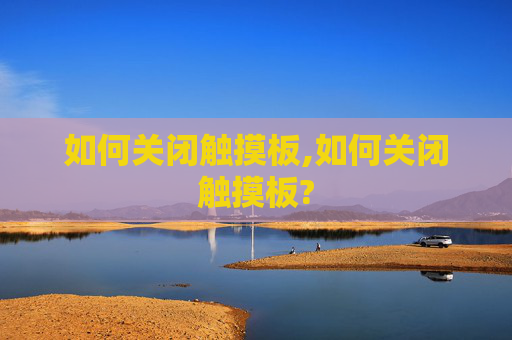如何关闭触摸板,如何关闭触摸板?