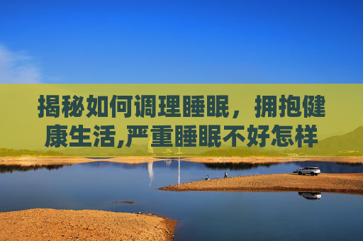揭秘如何调理睡眠，拥抱健康生活,严重睡眠不好怎样调理