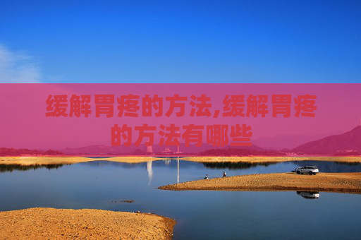 缓解胃疼的方法,缓解胃疼的方法有哪些